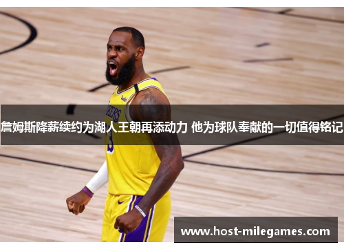 詹姆斯降薪续约为湖人王朝再添动力 他为球队奉献的一切值得铭记