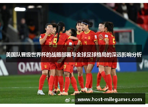 美国队晋级世界杯的战略部署与全球足球格局的深远影响分析 美国队晋级世界杯的战略部署与全球足球格局的深远影响分析