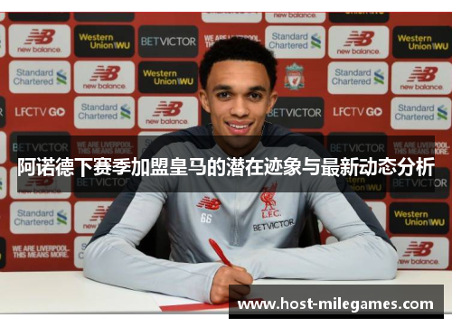 阿诺德下赛季加盟皇马的潜在迹象与最新动态分析